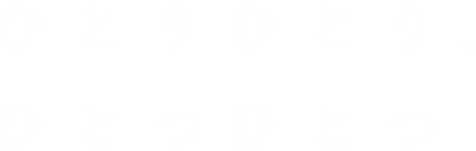 ひとりひとり、ひとつひとつ　